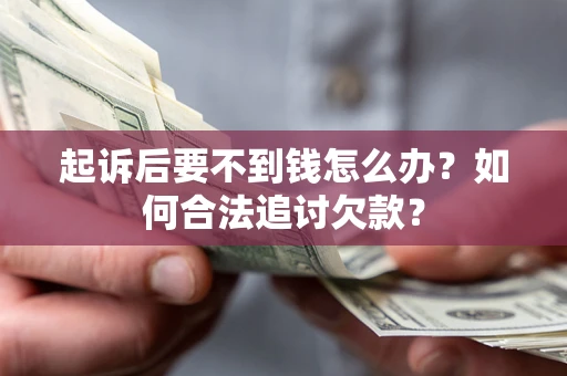 北京起诉后要不到钱怎么办？如何合法追讨欠款？