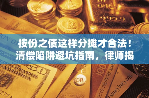 北京按份之债这样分摊才合法！清偿陷阱避坑指南，律师揭秘关键条款