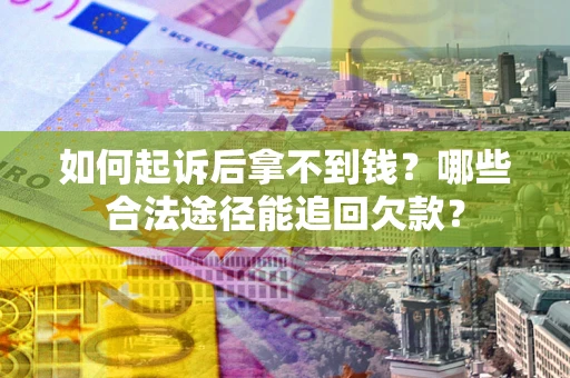 北京如何起诉后拿不到钱？哪些合法途径能追回欠款？