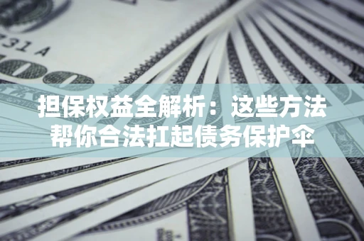 北京担保权益全解析：这些方法帮你合法扛起债务保护伞