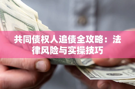 北京共同债权人追债全攻略：法律风险与实操技巧