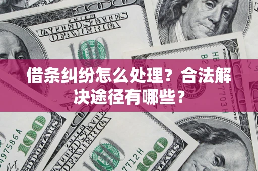北京借条纠纷怎么处理？合法解决途径有哪些？