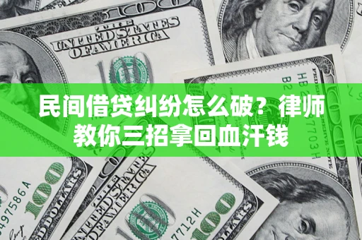 北京民间借贷纠纷怎么破？律师教你三招拿回血汗钱