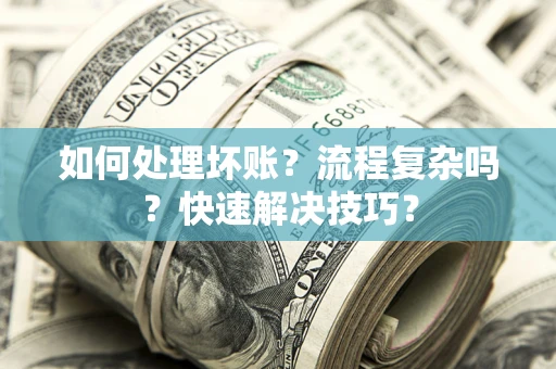 北京如何处理坏账？流程复杂吗？快速解决技巧？