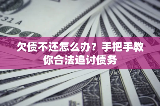 北京欠债不还怎么办？手把手教你合法追讨债务