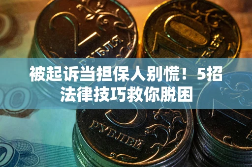北京被起诉当担保人别慌！5招法律技巧救你脱困