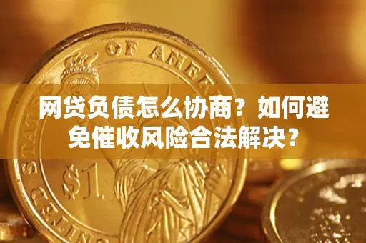 北京网贷负债怎么协商？如何避免催收风险合法解决？