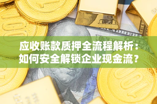 北京应收账款质押全流程解析：如何安全解锁企业现金流？