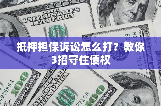 北京抵押担保诉讼怎么打？教你3招守住债权