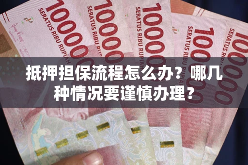 北京抵押担保流程怎么办？哪几种情况要谨慎办理？