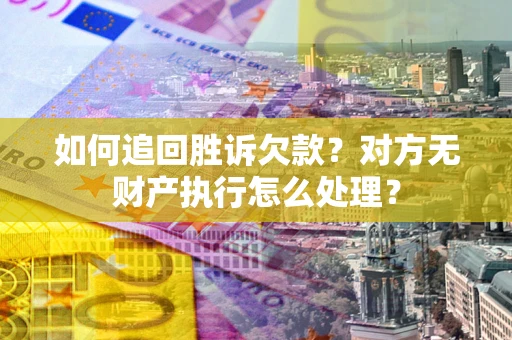 北京如何追回胜诉欠款？对方无财产执行怎么处理？