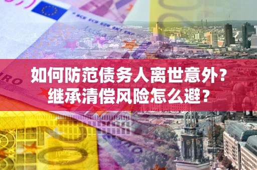 北京如何防范债务人离世意外？继承清偿风险怎么避？