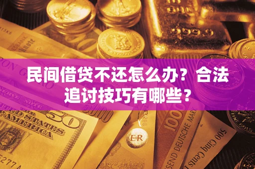 北京民间借贷不还怎么办？合法追讨技巧有哪些？