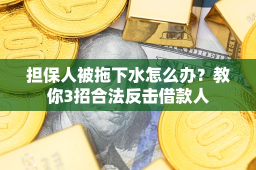 北京担保人被拖下水怎么办？教你3招合法反击借款人