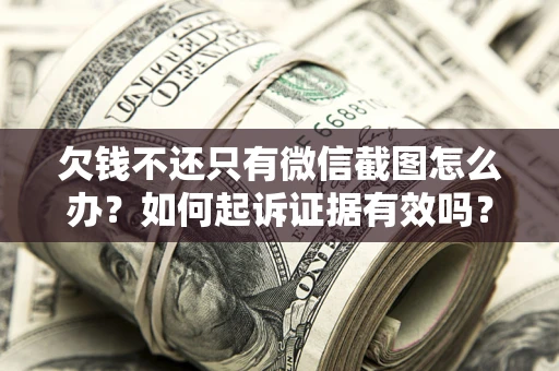 北京欠钱不还只有微信截图怎么办？如何起诉证据有效吗？