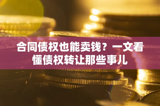 北京合同债权也能卖钱？一文看懂债权转让那些事儿
