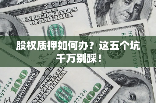 北京股权质押如何办？这五个坑千万别踩！