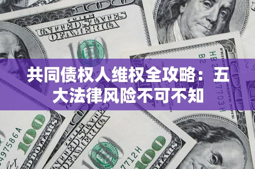 北京共同债权人维权全攻略：五大法律风险不可不知
