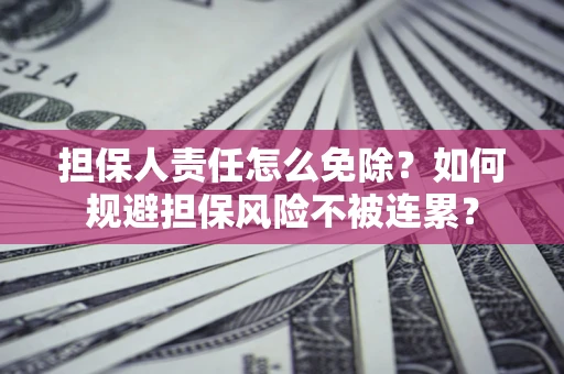 北京担保人责任怎么免除？如何规避担保风险不被连累？