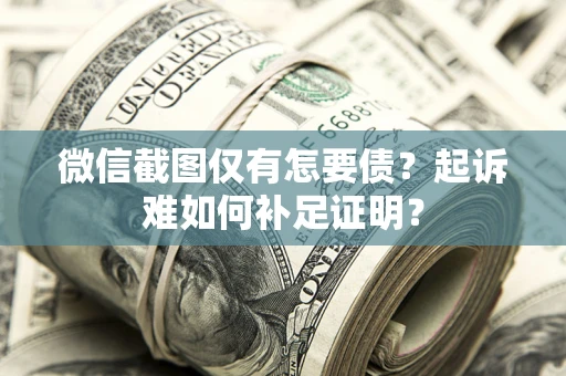 北京微信截图仅有怎要债？起诉难如何补足证明？