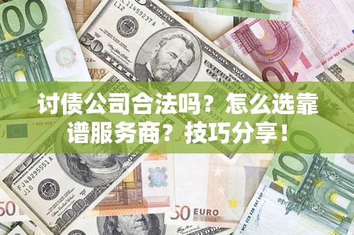 北京讨债公司合法吗？怎么选靠谱服务商？技巧分享！
