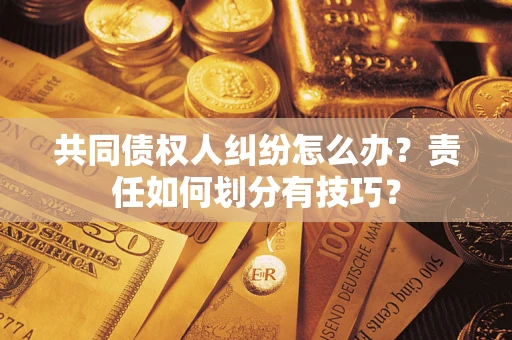 北京共同债权人纠纷怎么办？责任如何划分有技巧？