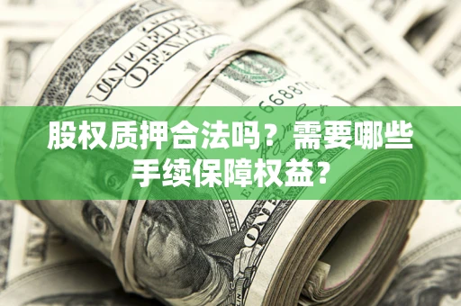 北京股权质押合法吗？需要哪些手续保障权益？