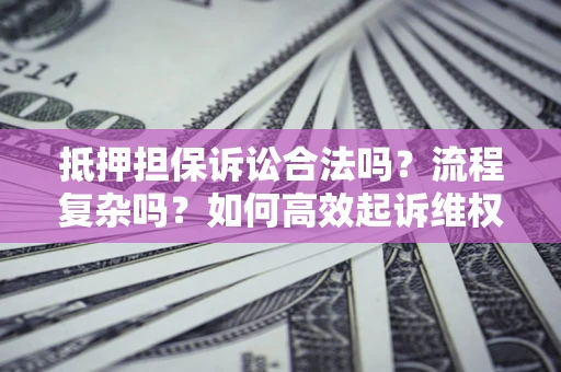 北京抵押担保诉讼合法吗？流程复杂吗？如何高效起诉维权？