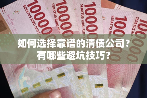北京如何选择靠谱的清债公司？有哪些避坑技巧？