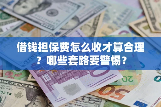 北京借钱担保费怎么收才算合理？哪些套路要警惕？