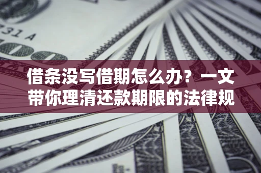 北京借条没写借期怎么办？一文带你理清还款期限的法律规则