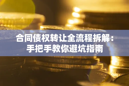 北京合同债权转让全流程拆解：手把手教你避坑指南