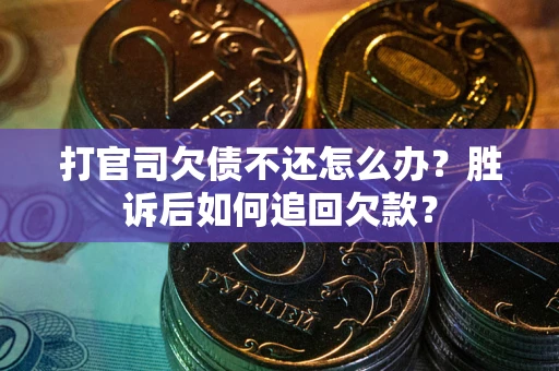 北京打官司欠债不还怎么办？胜诉后如何追回欠款？