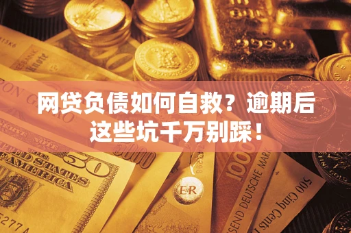 北京网贷负债如何自救？逾期后这些坑千万别踩！