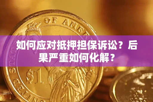 北京如何应对抵押担保诉讼？后果严重如何化解？