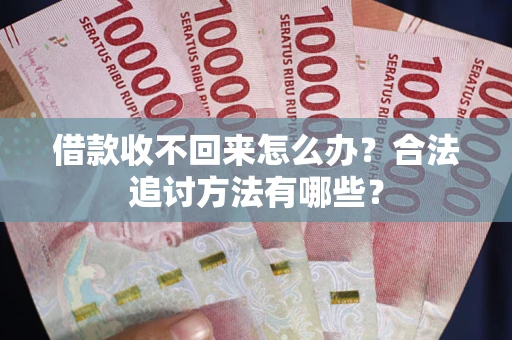 北京借款收不回来怎么办？合法追讨方法有哪些？