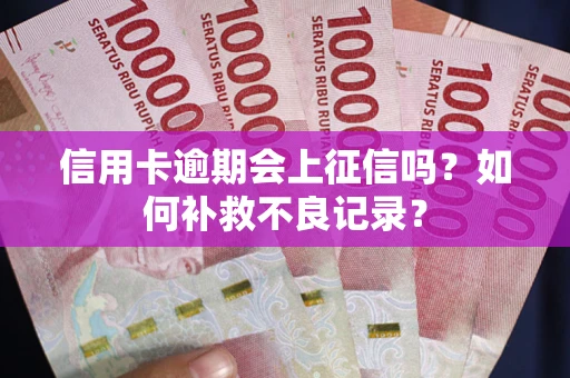 北京信用卡逾期会上征信吗？如何补救不良记录？
