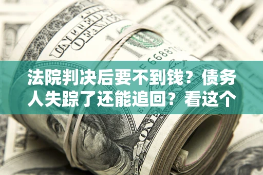北京法院判决后要不到钱？债务人失踪了还能追回？看这个方法！