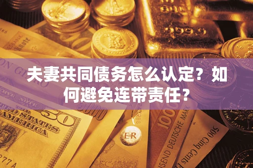 北京夫妻共同债务怎么认定？如何避免连带责任？