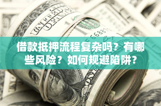 北京借款抵押流程复杂吗？有哪些风险？如何规避陷阱？