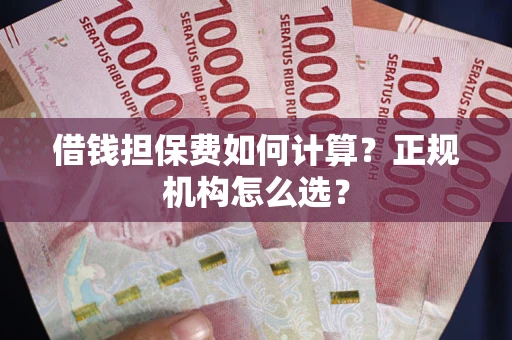 北京借钱担保费如何计算？正规机构怎么选？