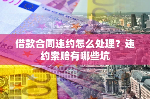 北京借款合同违约怎么处理？违约索赔有哪些坑