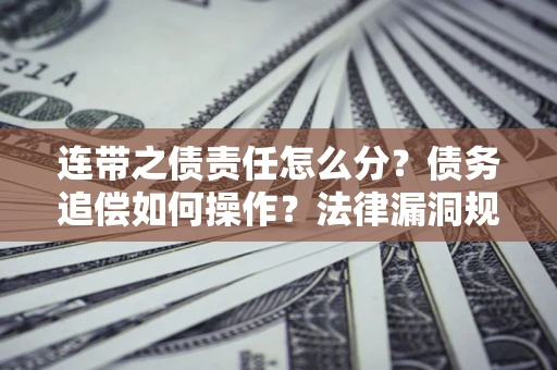 北京连带之债责任怎么分？债务追偿如何操作？法律漏洞规避指南