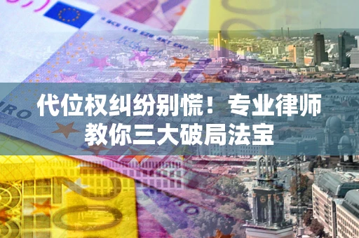 北京代位权纠纷别慌！专业律师教你三大破局法宝