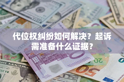 北京代位权纠纷如何解决？起诉需准备什么证据？