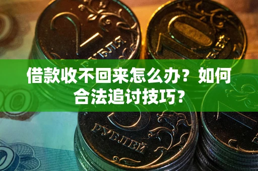 北京借款收不回来怎么办？如何合法追讨技巧？
