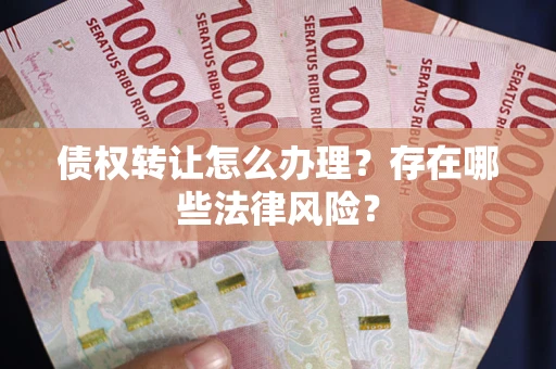 北京债权转让怎么办理？存在哪些法律风险？