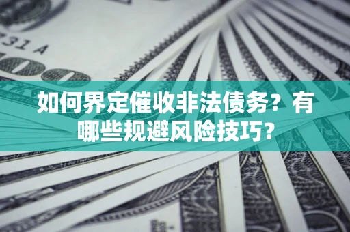北京如何界定催收非法债务？有哪些规避风险技巧？