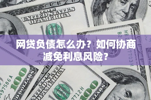北京网贷负债怎么办？如何协商减免利息风险？