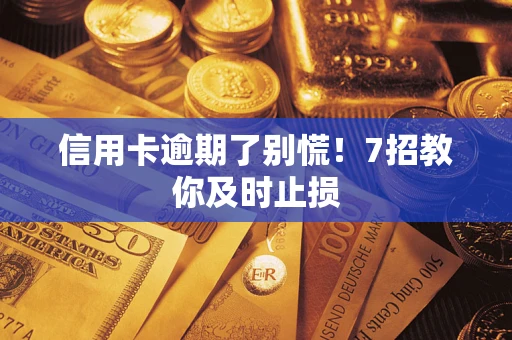 北京信用卡逾期了别慌！7招教你及时止损